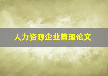 人力资源企业管理论文