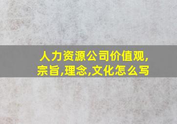 人力资源公司价值观,宗旨,理念,文化怎么写