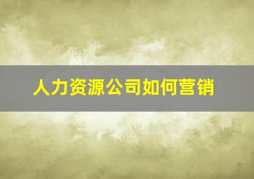 人力资源公司如何营销