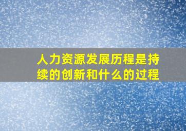 人力资源发展历程是持续的创新和什么的过程