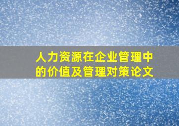 人力资源在企业管理中的价值及管理对策论文