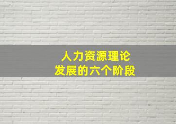 人力资源理论发展的六个阶段