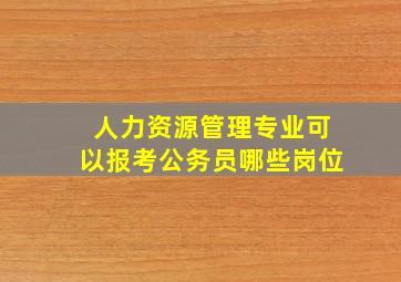 人力资源管理专业可以报考公务员哪些岗位