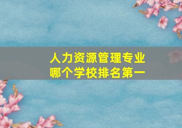 人力资源管理专业哪个学校排名第一