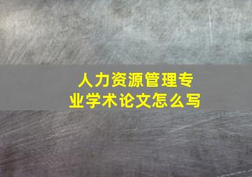 人力资源管理专业学术论文怎么写