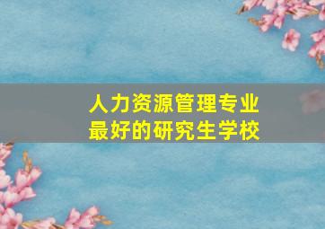 人力资源管理专业最好的研究生学校