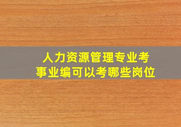 人力资源管理专业考事业编可以考哪些岗位