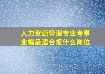 人力资源管理专业考事业编最适合报什么岗位