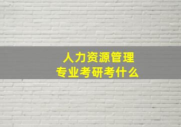 人力资源管理专业考研考什么