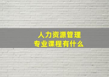 人力资源管理专业课程有什么