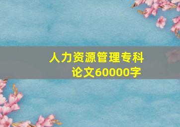 人力资源管理专科论文60000字