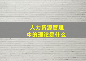 人力资源管理中的理论是什么