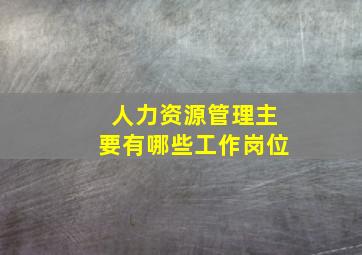 人力资源管理主要有哪些工作岗位