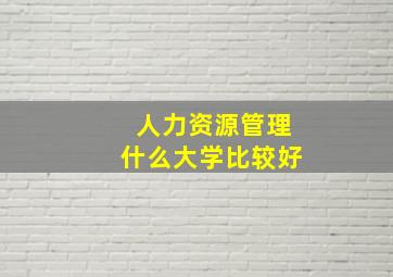 人力资源管理什么大学比较好