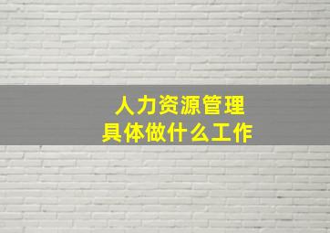 人力资源管理具体做什么工作