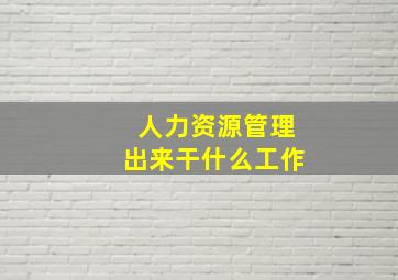 人力资源管理出来干什么工作