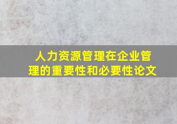 人力资源管理在企业管理的重要性和必要性论文