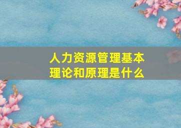 人力资源管理基本理论和原理是什么