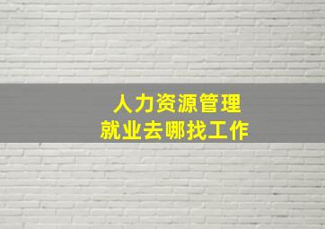 人力资源管理就业去哪找工作