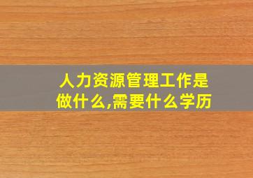 人力资源管理工作是做什么,需要什么学历