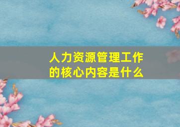 人力资源管理工作的核心内容是什么