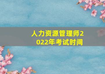 人力资源管理师2022年考试时间