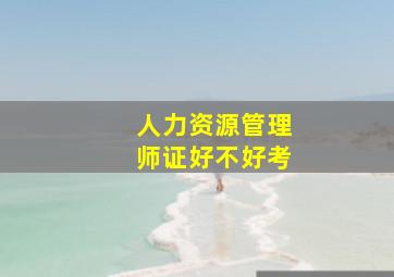 人力资源管理师证好不好考