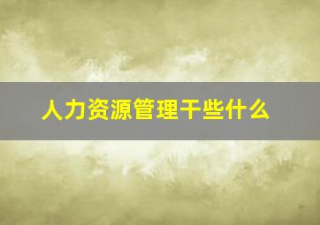 人力资源管理干些什么