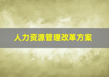 人力资源管理改革方案