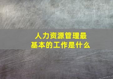 人力资源管理最基本的工作是什么