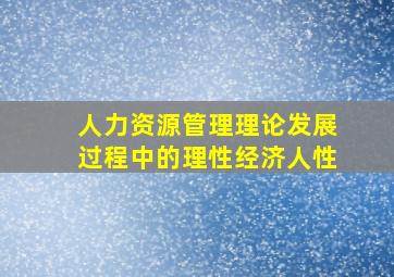 人力资源管理理论发展过程中的理性经济人性