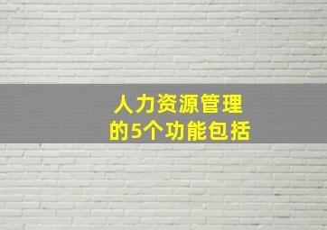 人力资源管理的5个功能包括