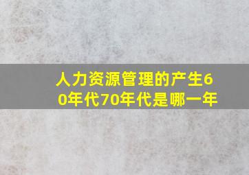 人力资源管理的产生60年代70年代是哪一年