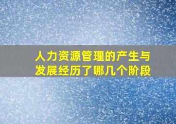 人力资源管理的产生与发展经历了哪几个阶段