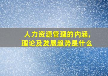 人力资源管理的内涵,理论及发展趋势是什么