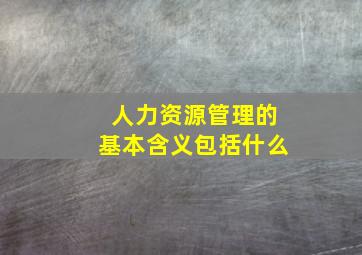 人力资源管理的基本含义包括什么