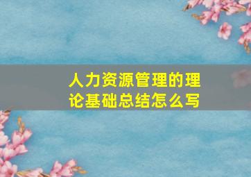 人力资源管理的理论基础总结怎么写