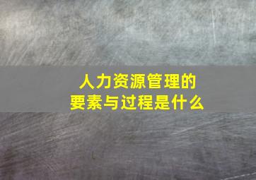 人力资源管理的要素与过程是什么