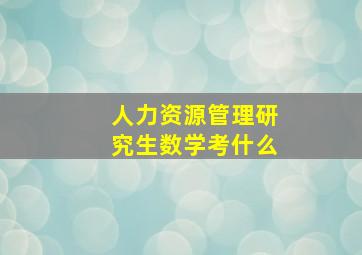 人力资源管理研究生数学考什么