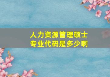 人力资源管理硕士专业代码是多少啊