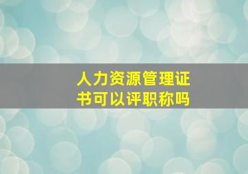 人力资源管理证书可以评职称吗