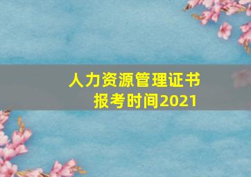 人力资源管理证书报考时间2021