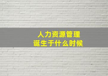 人力资源管理诞生于什么时候