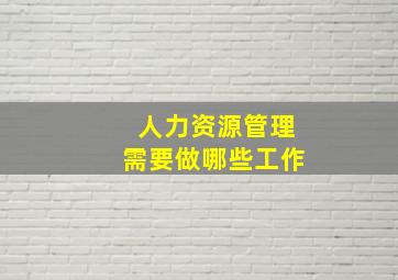 人力资源管理需要做哪些工作