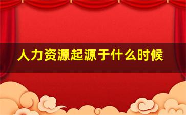 人力资源起源于什么时候