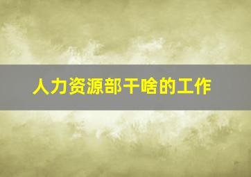 人力资源部干啥的工作