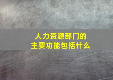 人力资源部门的主要功能包括什么