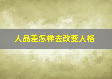 人品差怎样去改变人格