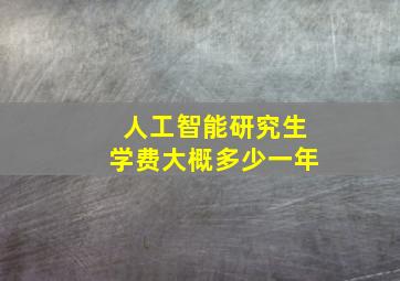 人工智能研究生学费大概多少一年