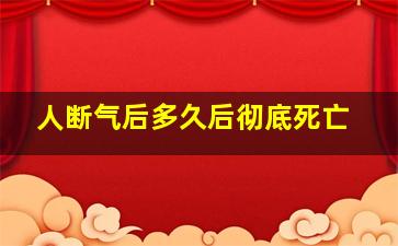 人断气后多久后彻底死亡